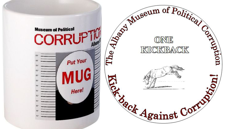 The Albany Museum of Political Corruption's store will offer “Kickbacks” and “Quid Pro Quos” for sale, as well as "Mug Shot" Mugs and figurines of savvy, greedy elected officials, bearing the inscription: “I bought this legislator in Albany, NY.” 